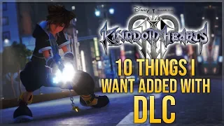 Kingdom Hearts 3 - 10 Things I'd Like to See Added With DLC