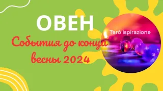 ОВЕН ♈️ СОБЫТИЯ ДО КОНЦА ВЕСНЫ 2024🌈 КАКОЕ СОБЫТИЕ ИЗМЕНИТ ВАШУ ЖИЗНЬ?🔴 РАСКЛАД Tarò Ispirazione