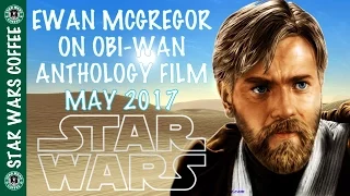 EWAN MCGREGOR ON OBI-WAN ANTHOLOGY FILM (MAY 2017)