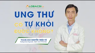 Bệnh Ung thư có tự khỏi được không? | ThS.BS.CK2 Nguyễn Triệu Vũ