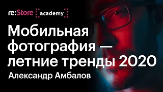 Мобильная фотография — летние тренды 2020. Александр Амбалов (Академия re:Store)