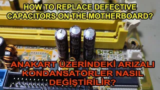 HOW TO REPLACE DEFECTIVE CAPACITORS ON THE MOTHERBOARD?