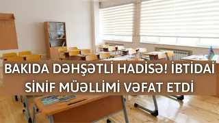 BAKIDA DƏHŞƏTLİ HADİSƏ! İBTİDAİ SİNİF MÜƏLLİMİ VƏFAT ETDİ