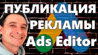 🔥 Публикация Рекламных Кампаний с Google Ads Editor 🚀 Ошибки и РЕШЕНИЯ 😱 Модерация | БЕКАПЫ РЕКЛАМЫ