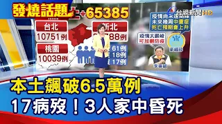 本土飆破6.5萬例  17病歿！3人家中昏死【發燒話題】-20220512