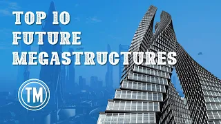 10 Ambitious Megastructures of The Future