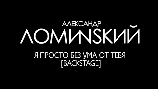 Александр Ломинский - Я просто без ума от тебя [Backstage]