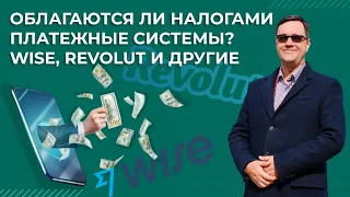 ОБЛАГАЮТСЯ ЛИ НАЛОГАМИ ПЛАТЕЖНЫЕ СИСТЕМЫ? WISE, REVOLUT И ДРУГИЕ