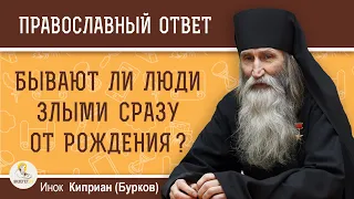 Бывают ли люди ЗЛЫМИ сразу ОТ  РОЖДЕНИЯ ?  Инок Киприан (Бурков)