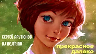 Сергей Арутюнов и DJ Nejtrino - Прекрасное Далёко