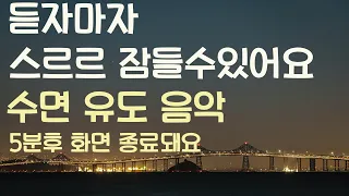 🌙듣자마자스르르 잠들수있어요 수면유도음악 -5분후 화면 꺼짐-잠 잘때 듣는 음악-잠 잘때 듣기 좋은 음악