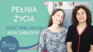 #19 Pełnia życia. Gość specjalny - Ania Zabłocka | ŻYJ PEŁNIĄ ŻYCIA