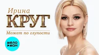 ИРИНА КРУГ - Может по глупости (Single 2019)