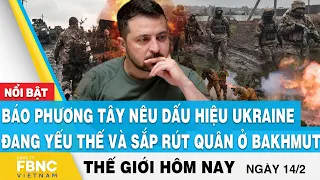 Tin thế giới 14/2 | Báo phương tây nêu dấu hiệu Ukraine đang yếu thế và sắp rút quân ở Bakhmut, FBNC