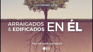 Arraigados y edificados en Él | Colosenses 2:7-10 | Pr. Sugel Michelén