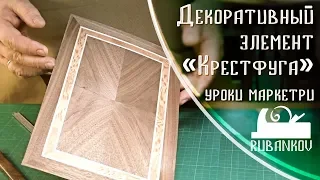 Декоративный элемент Крестфуга, уроки маркетри с Фёдором Бондаревым