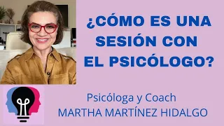 ¿CÓMO ES UNA SESIÓN CON EL PSICÓLOGO? Psicologa y Coach Martha H . Martinez Hidalgo.