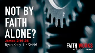 Ryan Kelly, "Not by Faith Alone?" - James 2:14-26