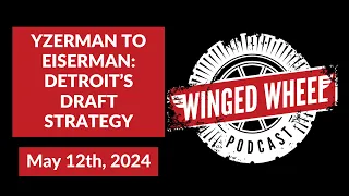 YZERMAN TO EISERMAN: DETROIT'S DRAFT STRATEGY - Winged Wheel Podcast - May 12th, 2024