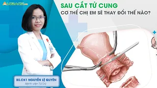 Những thay đổi của cơ thể sau khi cắt tử cung | BS.CK1 Nguyễn Lệ Quyên