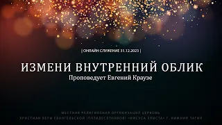 "ИЗМЕНИ ВНУТРЕННИЙ ОБЛИК" Проповедует Евгений Краузе | Онлайн служение 31.12.2023 |