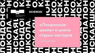 Дискуссия «Лондонская школа и школа старых мастеров» (совместно с Science.Me).