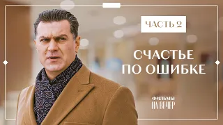 СЧАСТЬЕ ПО ОШИБКЕ. Часть 2 | ФИЛЬМЫ ПРО ЛЮБОВЬ | КИНО 2022 | СЕРИАЛЫ 2022