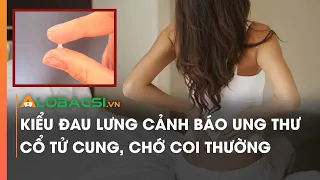 Kiểu đau lưng cảnh báo ung thư cổ tử cung, chớ coi thường