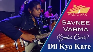 Dil Kya Kare (Guitar Cover) | Savnee Varma | Waltz Ark