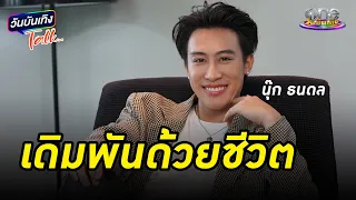 “นุ๊ก ธนดล”  กับเส้นทางที่เดิมพันด้วยชีวิต | วันบันเทิงTalk 2024