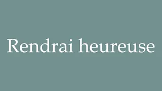 How to Pronounce ''Rendrai heureuse'' (Make me happy) Correctly in French