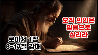 [롬 1:8-17[ 오직 의인은 믿음으로 살리라. 로마서 1장 8-17절 강해, 믿음에서 믿음으로