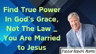 Find True Power In God's Grace, Not The Law _ You Are Married to Jesus _ Pastor Robert Morris