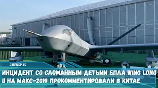 Случай со сломанным  БПЛА Wing Long II на МАКС-2019 прокомментировали в Китае