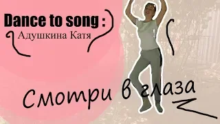 Dance to song:Смотри в глаза Адушкина Катя