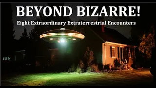 BEYOND BIZARRE! Eight Extraordinary Extraterrestrial Encounters