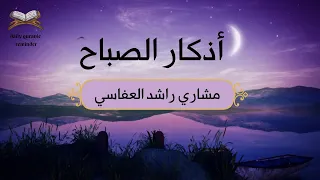 Morning Azhkar |الشيخ العفاسي أذكار الصباح/ Mishary Rashid Alafasy