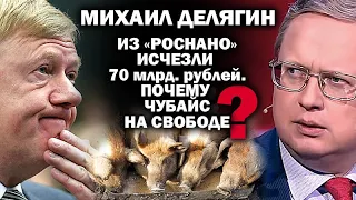 Михаил Делягин о Чубайсе и исчезнувших при нем 70 млрд рублей.  Почему не сидит?