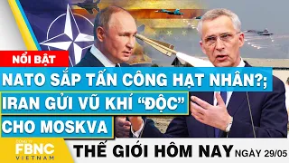 Tin thế giới hôm nay 29/5 | NATO sắp tấn công hạt nhân?; Iran gửi vũ khí “độc” cho Moskva | FBNC