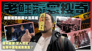 【老鱷瀛寰搜奇】EP03 湘西趕屍傳說! 湘西趕屍大法真相！客死他鄉，落葉歸根！夜半趕屍，生人勿近！點解中國殭屍跳跳紮？屍體額頭上的硃砂黃符！要做趕屍人有乜條件？趕屍界的三趕三不趕！