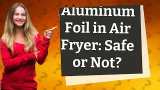 Should I use aluminum foil in air fryer?