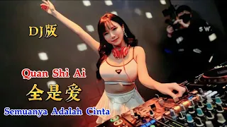 DJ版 - 全是爱 - Quan Shi Ai - Semuanya Adalah Cinta - Remix #dj抖音版