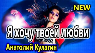 Вот Это Песня !!! Я хочу твоей любви Анатолий Кулагин Танцевальный Хит 2020