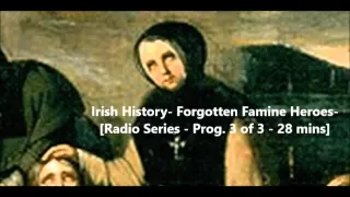 Irish History- Forgotten Famine Heroes - Radio Series - Prog. 3 of 3 - 28 mins