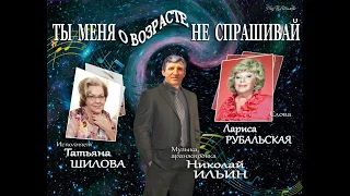 ТЫ МЕНЯ О ВОЗРАСТЕ НЕ СПРАШИВАЙ сл Лариса Рубальская,муз и аранж  Николай Ильин, поет Татьяна Шилова