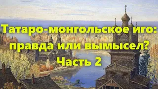 Альтернативная история: татаро монголы и татаро монгольское иго на Руси.  Было или нет? Часть 2