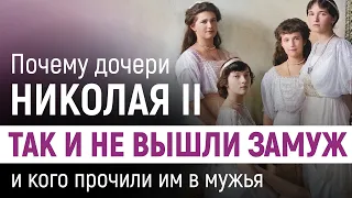 Почему дочери Николая II не вышли замуж и кого прочили им в мужья