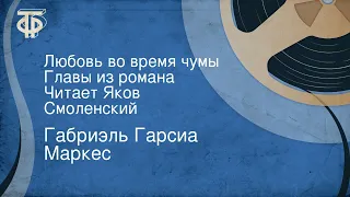 Габриэль Гарсиа Маркес. Любовь во время чумы. Главы из романа. Читает Яков Смоленский