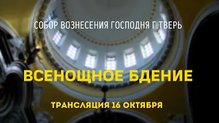 Всенощное бдение.Трансляция 16.10.21.Собор Вознесения Господня г.Тверь.