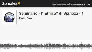 Seminario - l'"Ethica" di Spinoza - 1 (parte 1 di 7, creato con Spreaker)